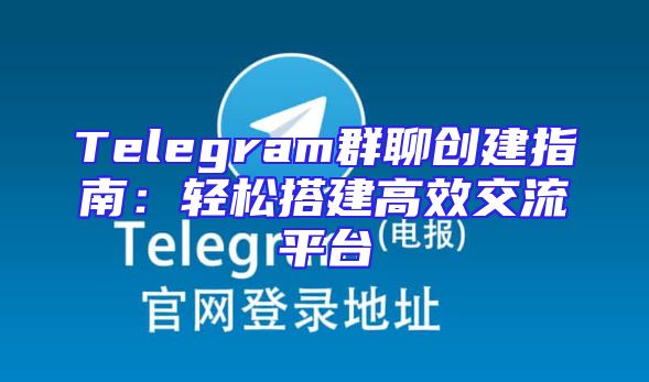 Telegram群聊创建指南：轻松搭建高效交流平台
