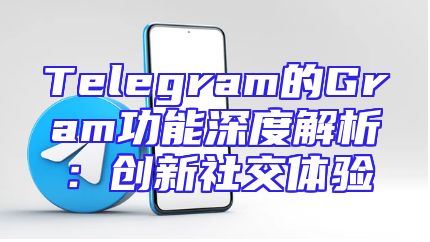 Telegram的Gram功能深度解析：创新社交体验