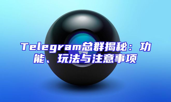 Telegram总群揭秘：功能、玩法与注意事项