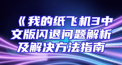 《我的纸飞机3中文版闪退问题解析及解决方法指南