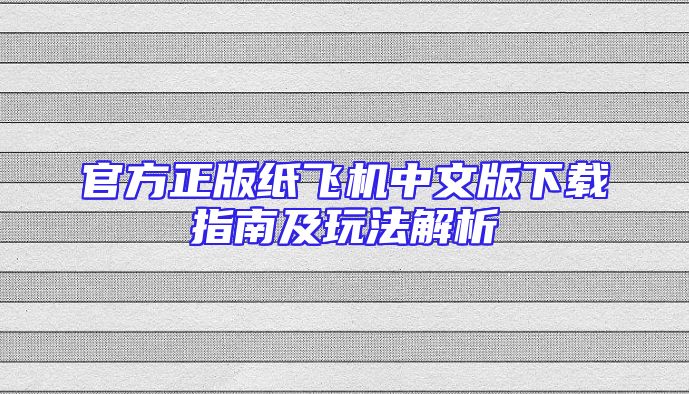 官方正版纸飞机中文版下载指南及玩法解析