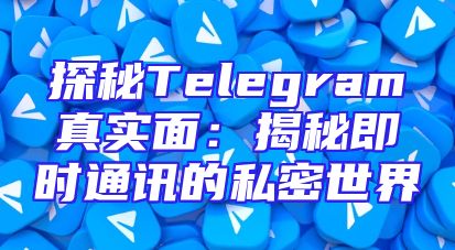 探秘Telegram真实面：揭秘即时通讯的私密世界