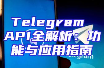 Telegram API全解析：功能与应用指南