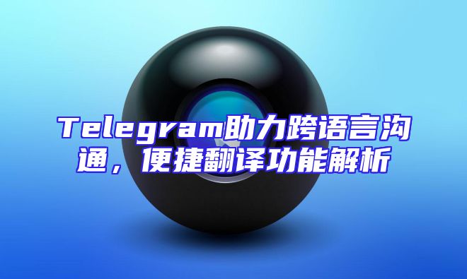 Telegram助力跨语言沟通，便捷翻译功能解析