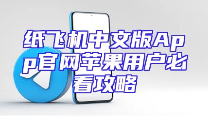 纸飞机中文版App官网苹果用户必看攻略