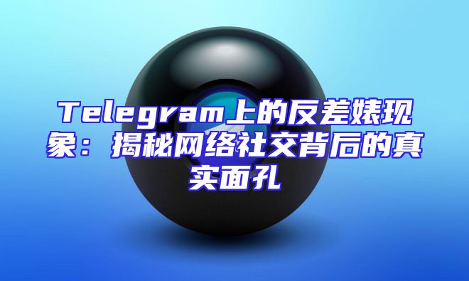 Telegram上的反差婊现象：揭秘网络社交背后的真实面孔