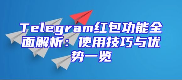 Telegram红包功能全面解析：使用技巧与优势一览