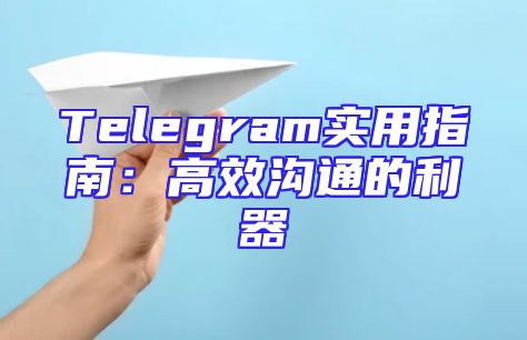 Telegram实用指南：高效沟通的利器