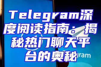 Telegram深度阅读指南：揭秘热门聊天平台的奥秘