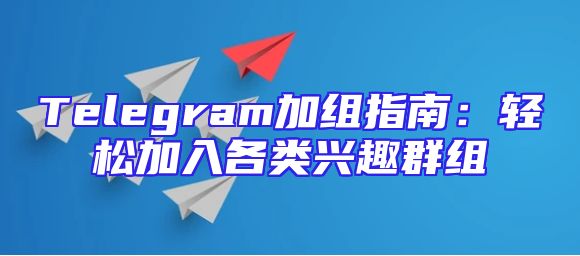 Telegram加组指南：轻松加入各类兴趣群组
