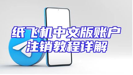 纸飞机中文版账户注销教程详解