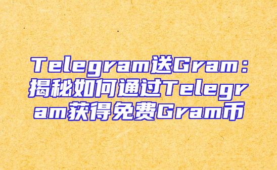 Telegram送Gram：揭秘如何通过Telegram获得免费Gram币