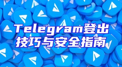 Telegram登出技巧与安全指南