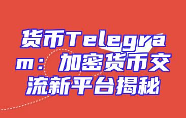 货币Telegram：加密货币交流新平台揭秘