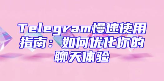 Telegram慢速使用指南：如何优化你的聊天体验