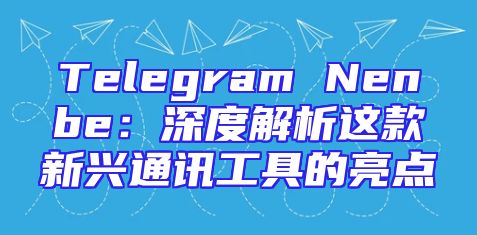Telegram Nenbe：深度解析这款新兴通讯工具的亮点