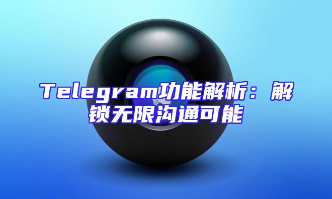 Telegram功能解析：解锁无限沟通可能