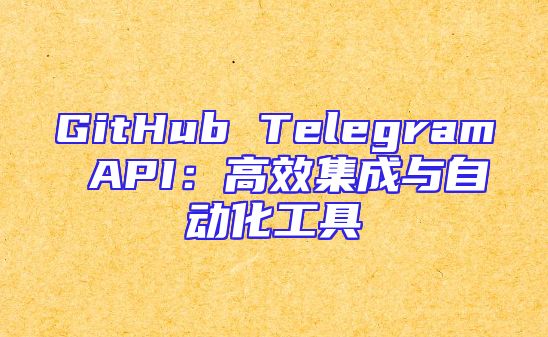 GitHub Telegram API：高效集成与自动化工具
