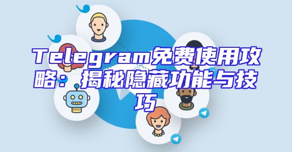 Telegram免费使用攻略：揭秘隐藏功能与技巧