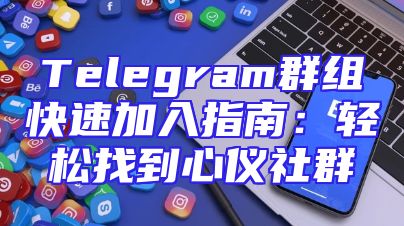 Telegram群组快速加入指南：轻松找到心仪社群