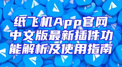 纸飞机App官网中文版最新插件功能解析及使用指南