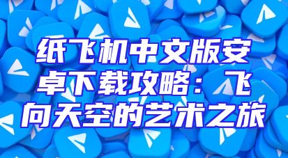 纸飞机中文版安卓下载攻略：飞向天空的艺术之旅