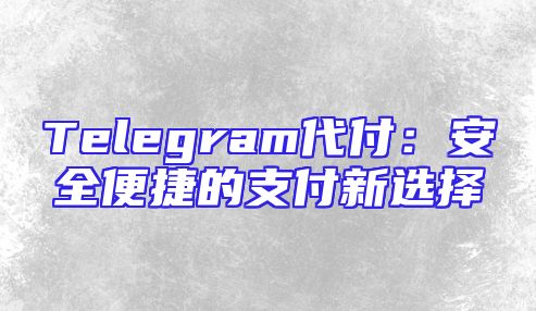 Telegram代付：安全便捷的支付新选择