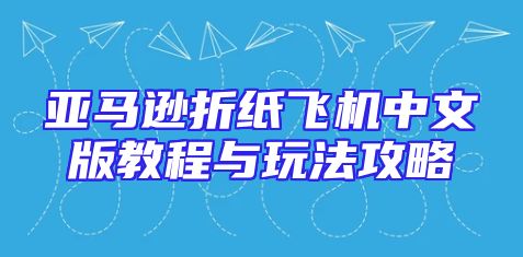 亚马逊折纸飞机中文版教程与玩法攻略