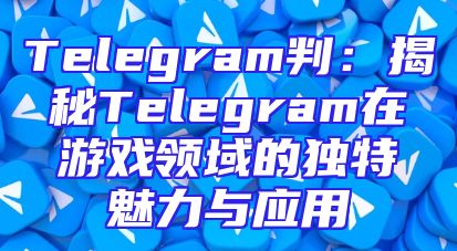 Telegram判：揭秘Telegram在游戏领域的独特魅力与应用
