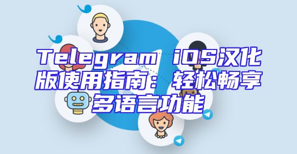 Telegram iOS汉化版使用指南：轻松畅享多语言功能