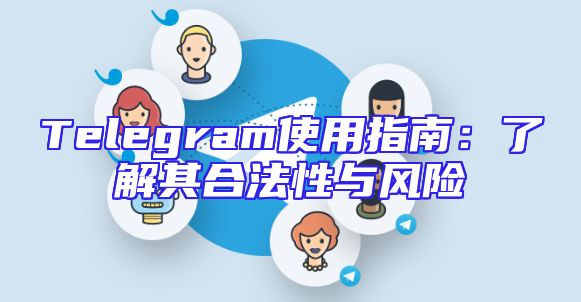 Telegram使用指南：了解其合法性与风险