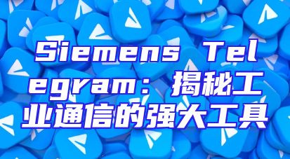 Siemens Telegram：揭秘工业通信的强大工具