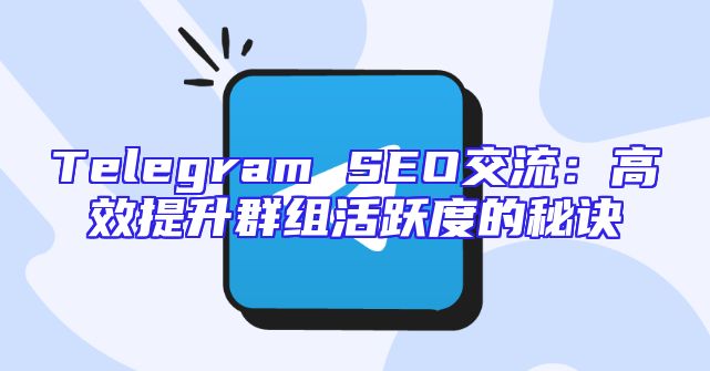 Telegram SEO交流：高效提升群组活跃度的秘诀