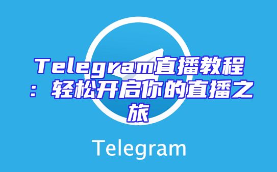 Telegram直播教程：轻松开启你的直播之旅