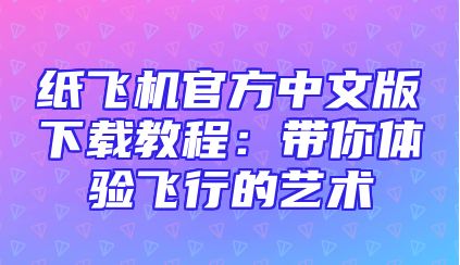 纸飞机官方中文版下载教程：带你体验飞行的艺术