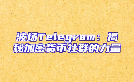 波场Telegram：揭秘加密货币社群的力量