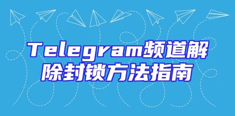 Telegram频道解除封锁方法指南