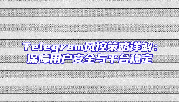Telegram风控策略详解：保障用户安全与平台稳定