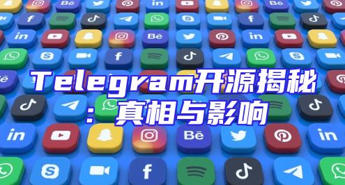 Telegram开源揭秘：真相与影响