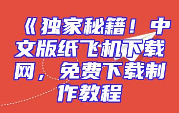 《独家秘籍！中文版纸飞机下载网，免费下载制作教程