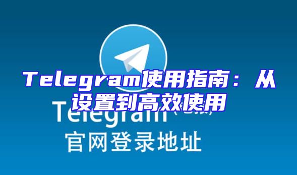 Telegram使用指南：从设置到高效使用