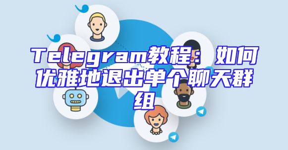 Telegram教程：如何优雅地退出单个聊天群组