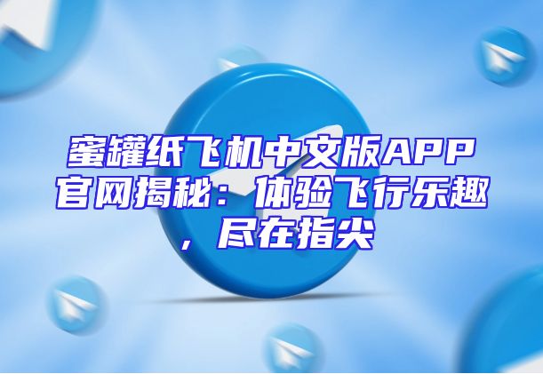 蜜罐纸飞机中文版APP官网揭秘：体验飞行乐趣，尽在指尖