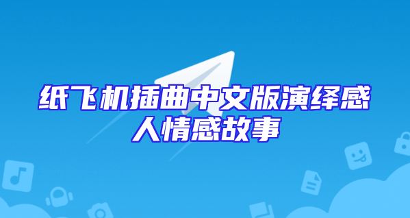 纸飞机插曲中文版演绎感人情感故事
