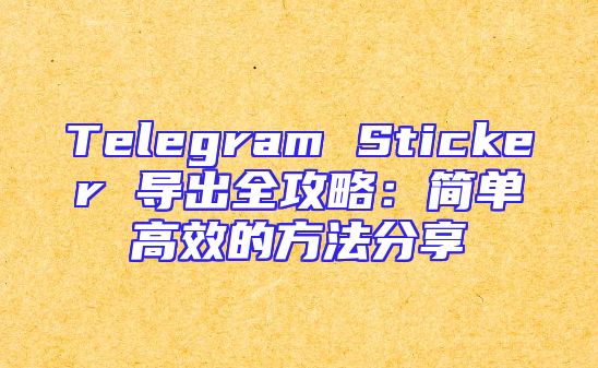Telegram Sticker 导出全攻略：简单高效的方法分享