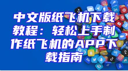 中文版纸飞机下载教程：轻松上手制作纸飞机的APP下载指南