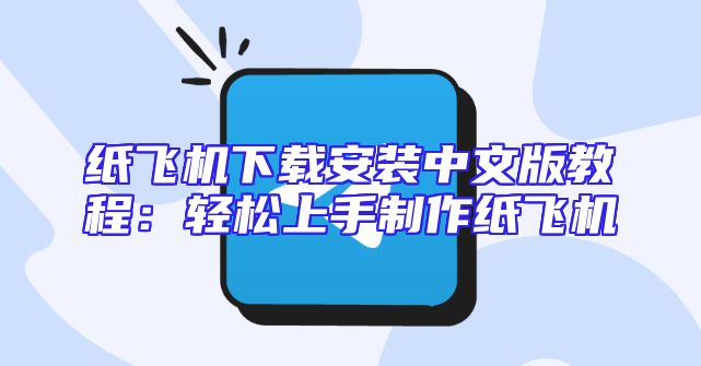 纸飞机下载安装中文版教程：轻松上手制作纸飞机