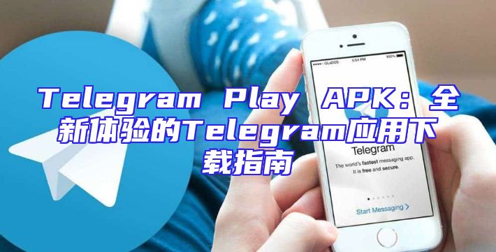 Telegram Play APK：全新体验的Telegram应用下载指南