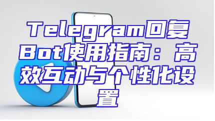 Telegram回复Bot使用指南：高效互动与个性化设置