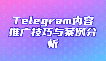 Telegram内容推广技巧与案例分析